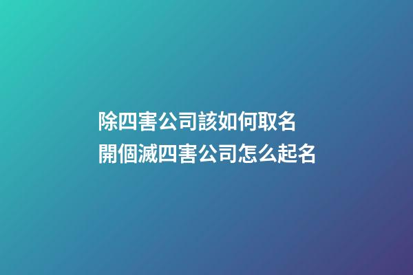 除四害公司該如何取名 開個滅四害公司怎么起名-第1張-公司起名-玄機派